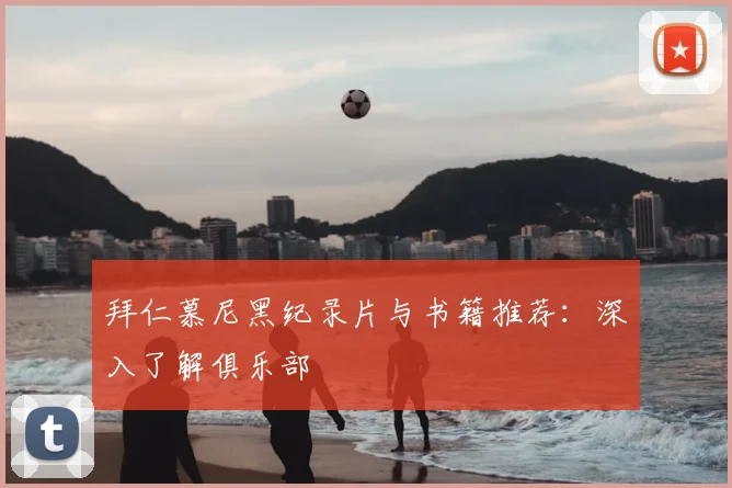 拜仁慕尼黑纪录片与书籍推荐：深入了解俱乐部