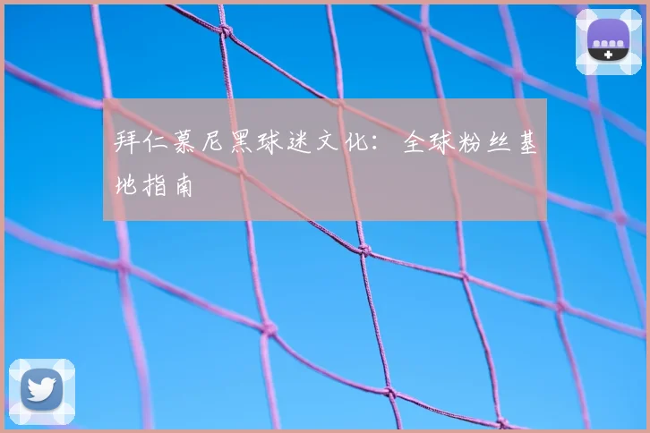 拜仁慕尼黑球迷文化：全球粉丝基地指南