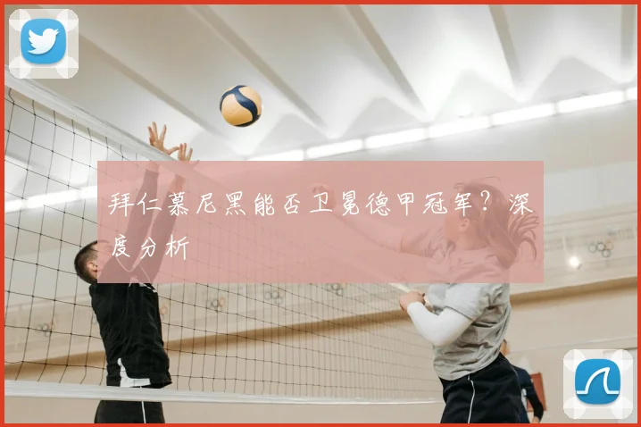 拜仁慕尼黑能否卫冕德甲冠军？深度分析
